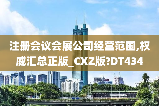 注册会议会展公司经营范围,权威汇总正版_CXZ版?DT434