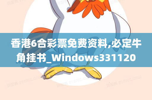 香港6合彩票免费资料,必定牛角挂书_Windows331120