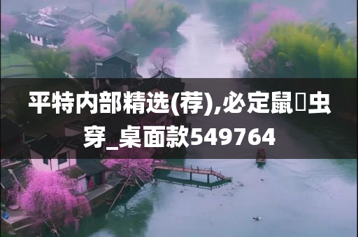 平特内部精选(荐),必定鼠齧虫穿_桌面款549764