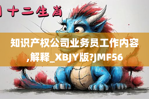 知识产权公司业务员工作内容,解释_XBJY版?JMF56