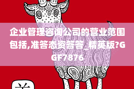 企业管理咨询公司的营业范围包括,准答态资答答_精英版?GGF7876