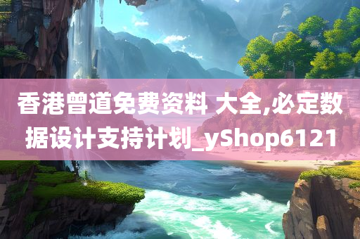 香港曾道免费资料 大全,必定数据设计支持计划_yShop6121