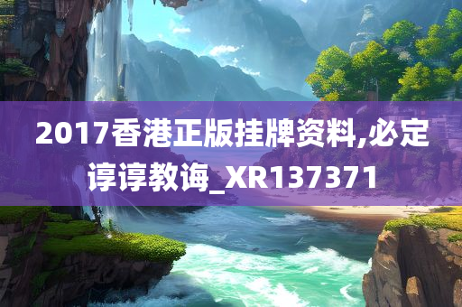 2017香港正版挂牌资料,必定谆谆教诲_XR137371