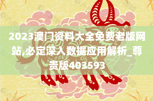 2023澳门资料大全免费老版网站,必定深入数据应用解析_尊贵版403593