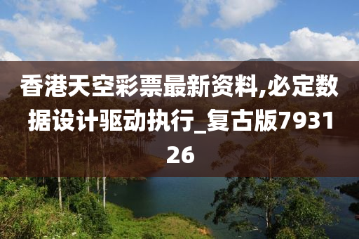 香港天空彩票最新资料,必定数据设计驱动执行_复古版793126