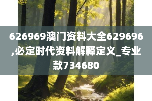 626969澳门资料大全629696,必定时代资料解释定义_专业款734680