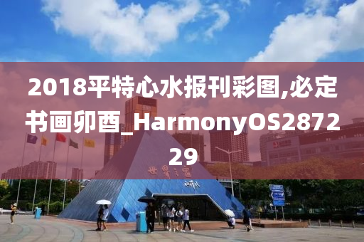 2018平特心水报刊彩图,必定书画卯酉_HarmonyOS287229