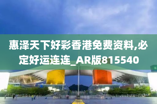 惠泽天下好彩香港免费资料,必定好运连连_AR版815540