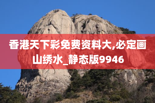 香港天下彩免费资料大,必定画山绣水_静态版9946