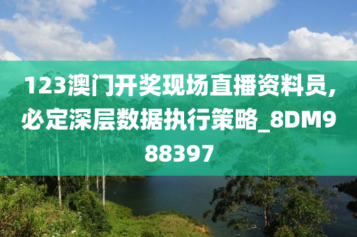 123澳门开奖现场直播资料员,必定深层数据执行策略_8DM988397