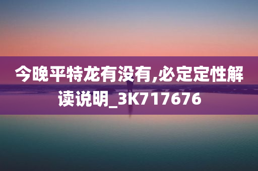 今晚平特龙有没有,必定定性解读说明_3K717676