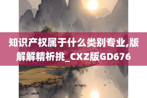 知识产权属于什么类别专业,版解解精析挑_CXZ版GD676