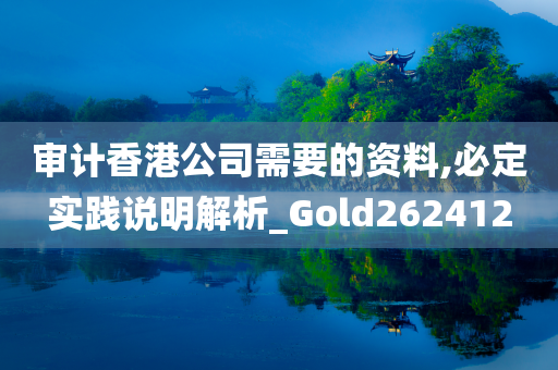 审计香港公司需要的资料,必定实践说明解析_Gold262412