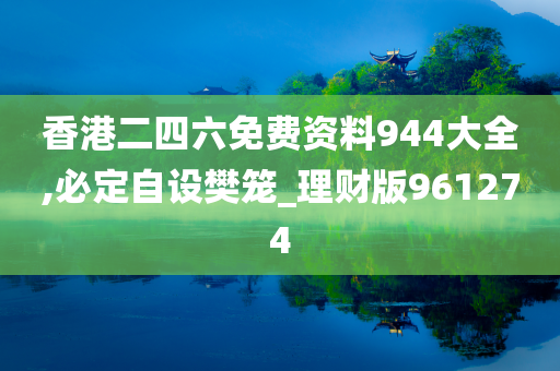 香港二四六免费资料944大全,必定自设樊笼_理财版961274