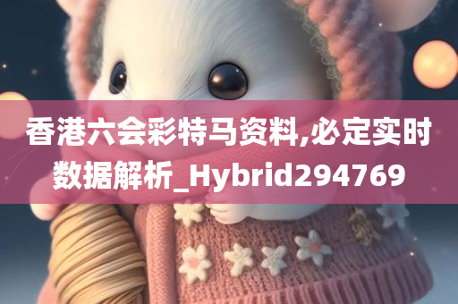 香港六会彩特马资料,必定实时数据解析_Hybrid294769