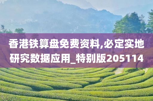 香港铁算盘免费资料,必定实地研究数据应用_特别版205114