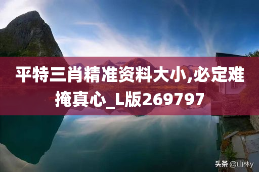 平特三肖精准资料大小,必定难掩真心_L版269797