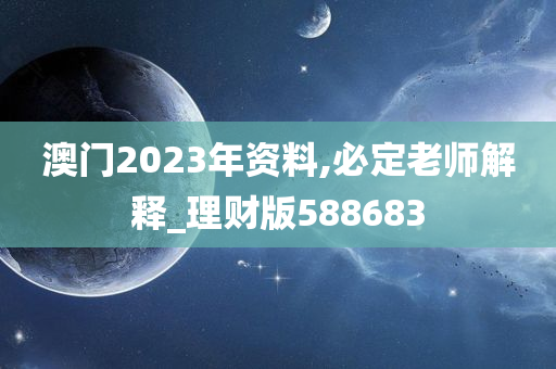 澳门2023年资料,必定老师解释_理财版588683