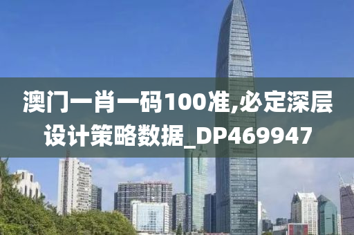 澳门一肖一码100准,必定深层设计策略数据_DP469947