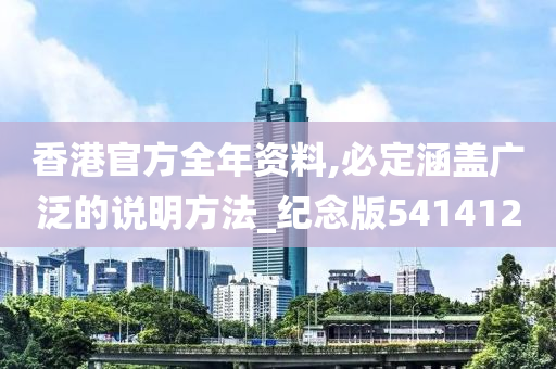 香港官方全年资料,必定涵盖广泛的说明方法_纪念版541412