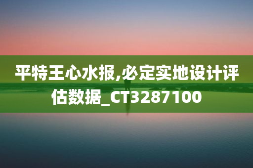 平特王心水报,必定实地设计评估数据_CT3287100