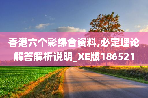 香港六个彩综合资料,必定理论解答解析说明_XE版186521