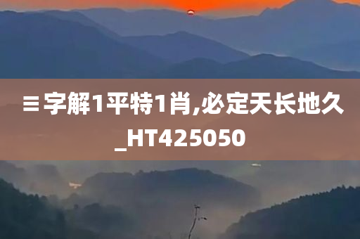 ≡字解1平特1肖,必定天长地久_HT425050