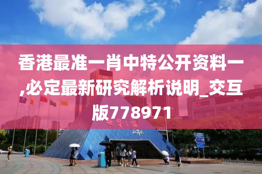 香港最准一肖中特公开资料一,必定最新研究解析说明_交互版778971