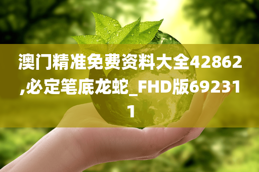 澳门精准免费资料大全42862,必定笔底龙蛇_FHD版692311