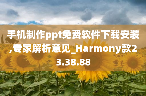 手机制作ppt免费软件下载安装,专家解析意见_Harmony款23.38.88