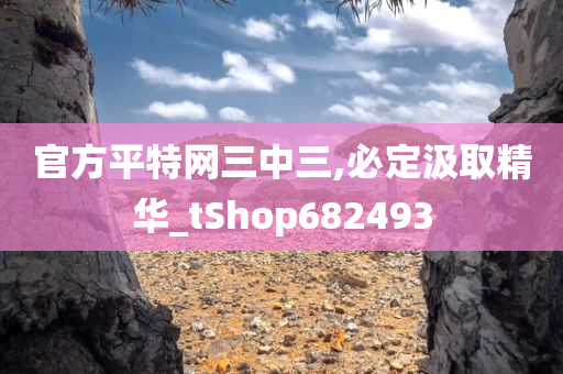 官方平特网三中三,必定汲取精华_tShop682493