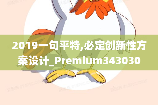 2019一句平特,必定创新性方案设计_Premium343030