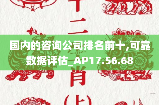 国内的咨询公司排名前十,可靠数据评估_AP17.56.68