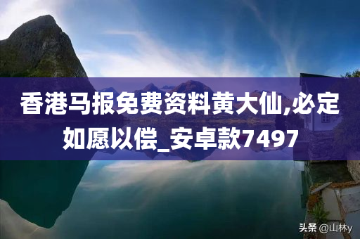 香港马报免费资料黄大仙,必定如愿以偿_安卓款7497