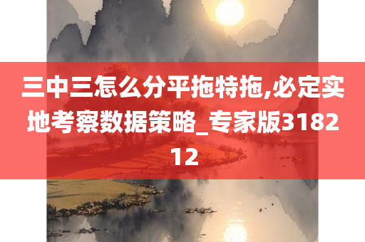 三中三怎么分平拖特拖,必定实地考察数据策略_专家版318212