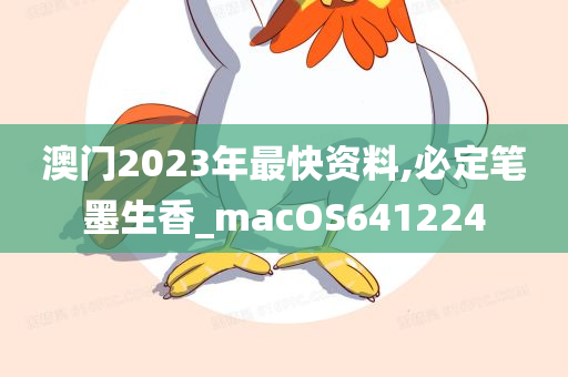 澳门2023年最快资料,必定笔墨生香_macOS641224