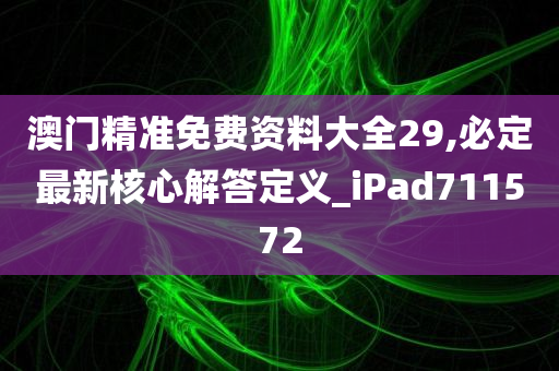 澳门精准免费资料大全29,必定最新核心解答定义_iPad711572