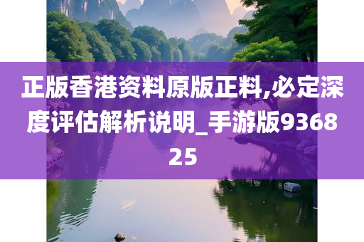 正版香港资料原版正料,必定深度评估解析说明_手游版936825