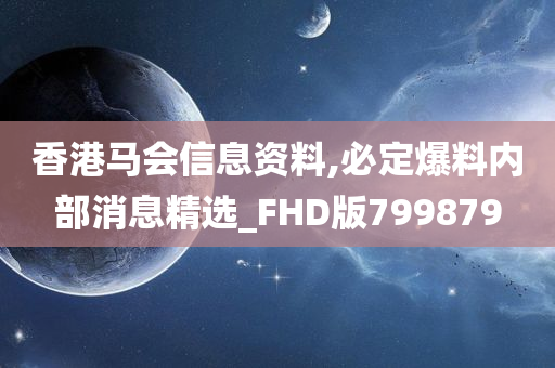 香港马会信息资料,必定爆料内部消息精选_FHD版799879