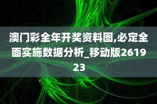 澳门彩全年开奖资料图,必定全面实施数据分析_移动版261923