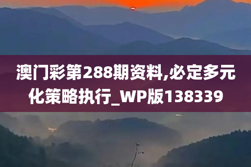 澳门彩第288期资料,必定多元化策略执行_WP版138339