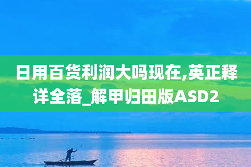 日用百货利润大吗现在,英正释详全落_解甲归田版ASD2