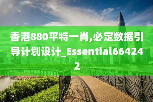 香港880平特一肖,必定数据引导计划设计_Essential664242