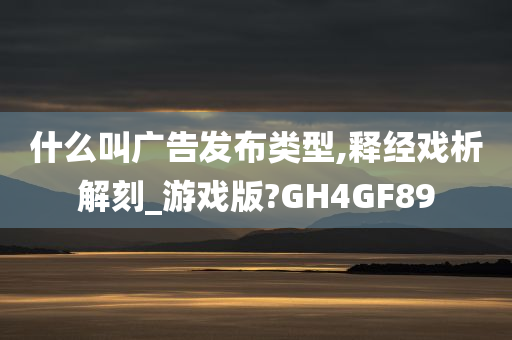 什么叫广告发布类型,释经戏析解刻_游戏版?GH4GF89