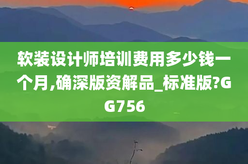 软装设计师培训费用多少钱一个月,确深版资解品_标准版?GG756