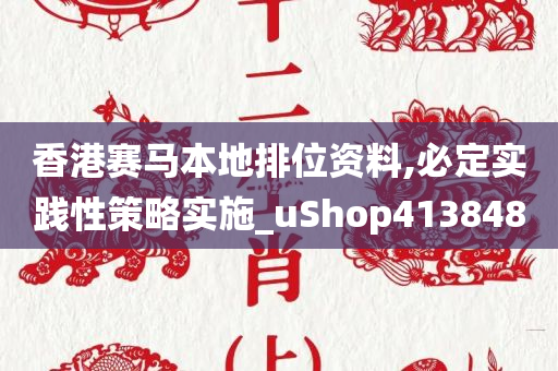 香港赛马本地排位资料,必定实践性策略实施_uShop413848