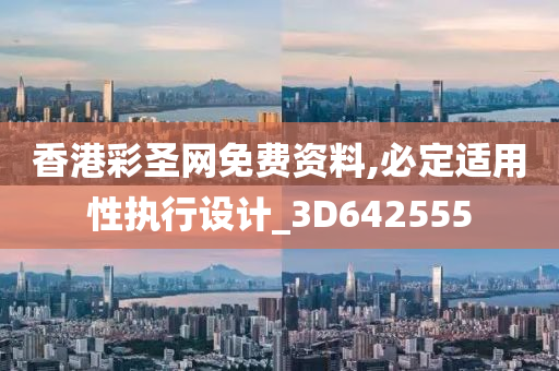 香港彩圣网免费资料,必定适用性执行设计_3D642555