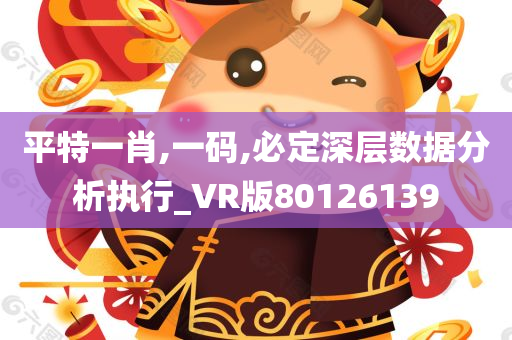 平特一肖,一码,必定深层数据分析执行_VR版80126139