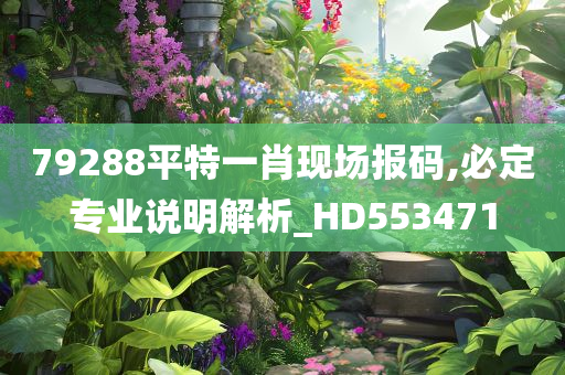 79288平特一肖现场报码,必定专业说明解析_HD553471