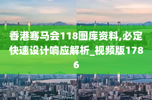 香港骞马会118图库资料,必定快速设计响应解析_视频版1786